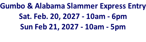 Gumbo & Alabama Slammer Express Entry Sat. Feb. 20, 2027 - 10am - 6pm Sun Feb 21, 2027 - 10am - 5pm